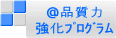 @品質力 強化プログラム